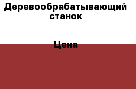 Деревообрабатывающий станок › Цена ­ 145 000 - Все города Строительство и ремонт » Строительное оборудование   . Ставропольский край,Лермонтов г.